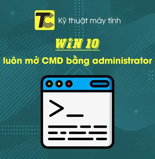 Luôn luôn mở Command Prompt bằng Administrator trên Win 10